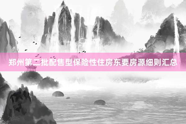 郑州第二批配售型保险性住房东要房源细则汇总