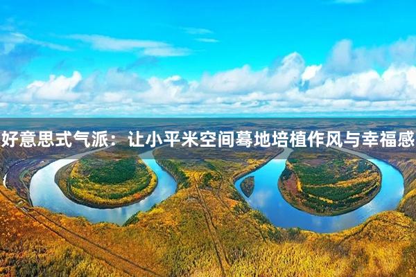 好意思式气派：让小平米空间蓦地培植作风与幸福感