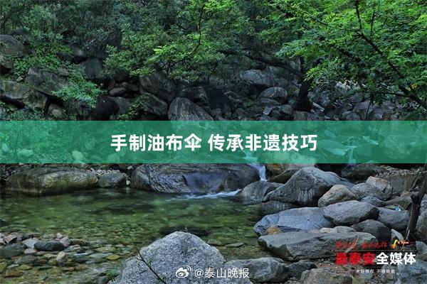 手制油布伞 传承非遗技巧