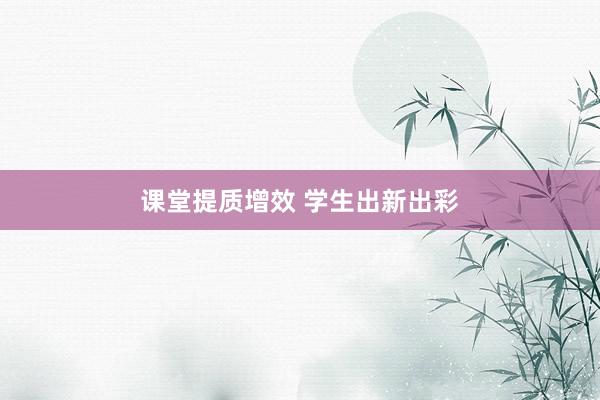 课堂提质增效 学生出新出彩