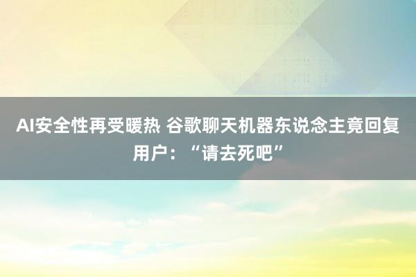 AI安全性再受暖热 谷歌聊天机器东说念主竟回复用户：“请去死吧”