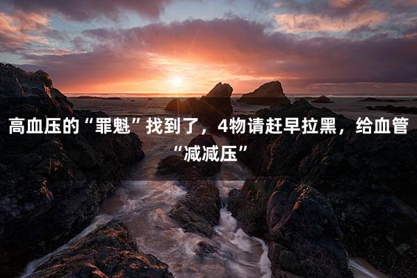 高血压的“罪魁”找到了，4物请赶早拉黑，给血管“减减压”