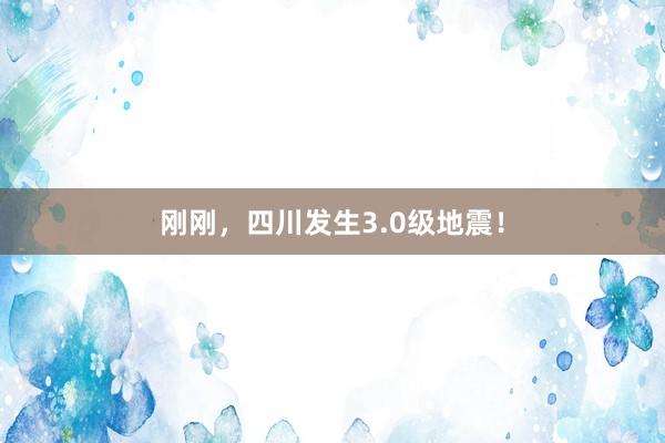刚刚，四川发生3.0级地震！