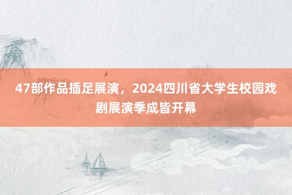 47部作品插足展演，2024四川省大学生校园戏剧展演季成皆开幕