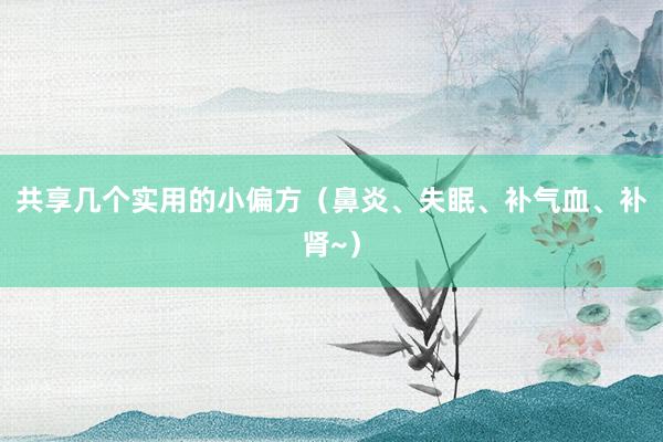 共享几个实用的小偏方（鼻炎、失眠、补气血、补肾~）