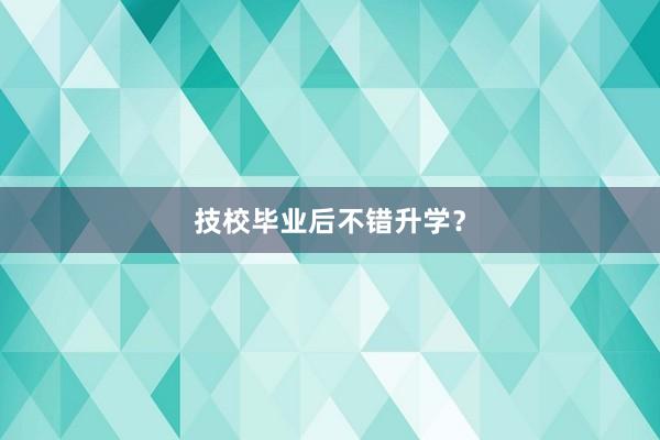 技校毕业后不错升学？