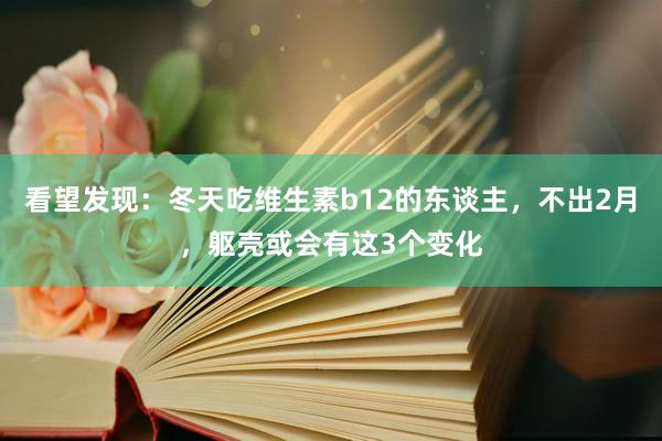 看望发现：冬天吃维生素b12的东谈主，不出2月，躯壳或会有这3个变化