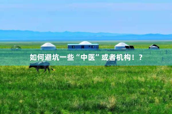 如何避坑一些“中医”或者机构！？