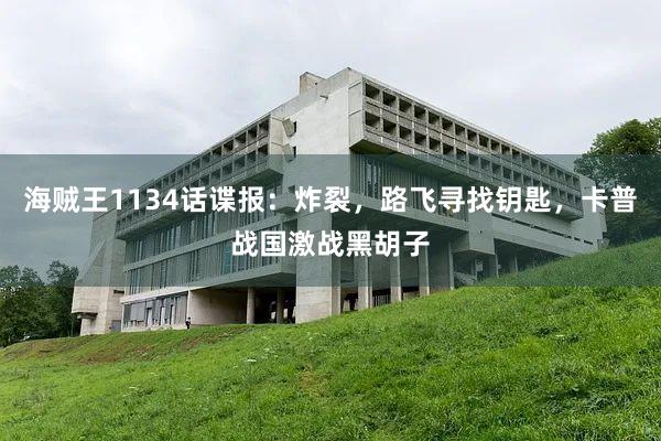 海贼王1134话谍报：炸裂，路飞寻找钥匙，卡普战国激战黑胡子
