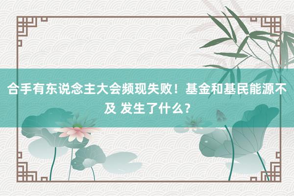合手有东说念主大会频现失败！基金和基民能源不及 发生了什么？