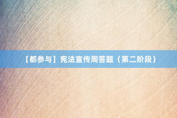 【都参与】宪法宣传周答题（第二阶段）