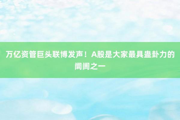 万亿资管巨头联博发声！A股是大家最具蛊卦力的阛阓之一